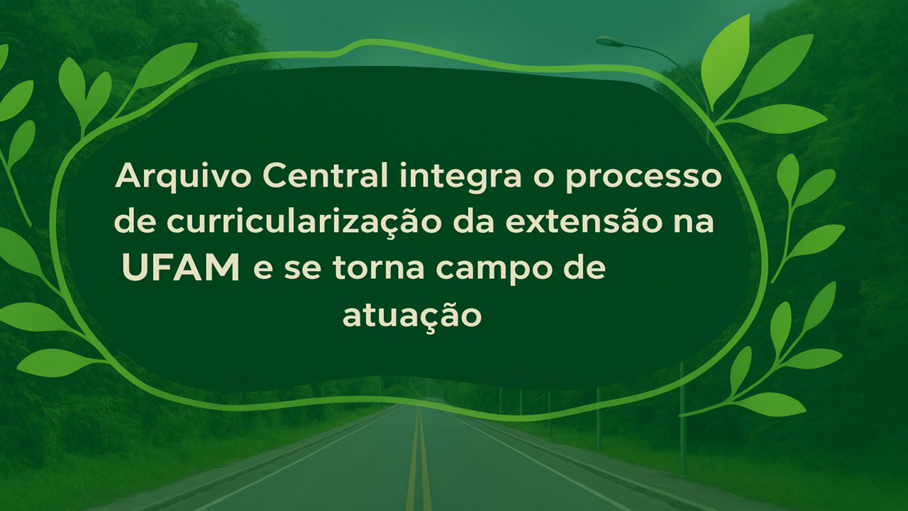 Arquivo Central participa de Curricularização da Extensão da UFAM